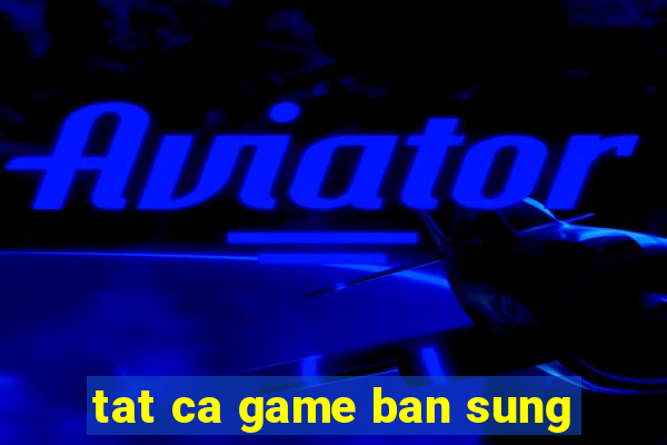 tat ca game ban sung