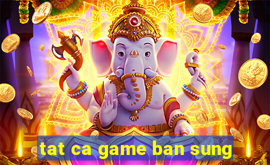 tat ca game ban sung