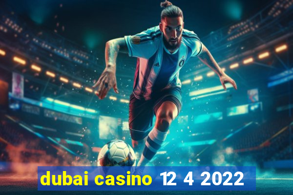 dubai casino 12 4 2022