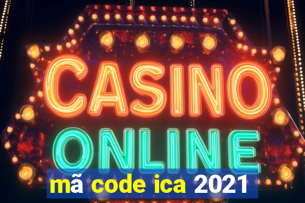 mã code ica 2021