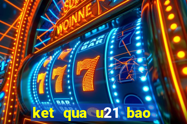 ket qua u21 bao thanh nien