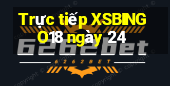 Trực tiếp XSBINGO18 ngày 24