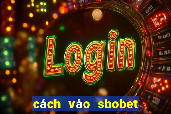 cách vào sbobet không bị chặn