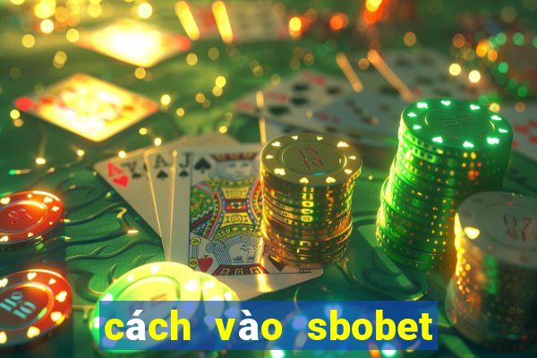 cách vào sbobet không bị chặn