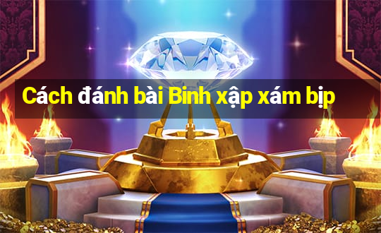 Cách đánh bài Binh xập xám bịp