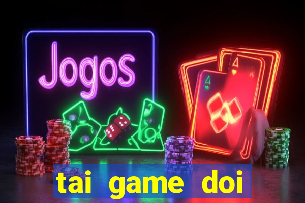 tai game doi thuong tien mat