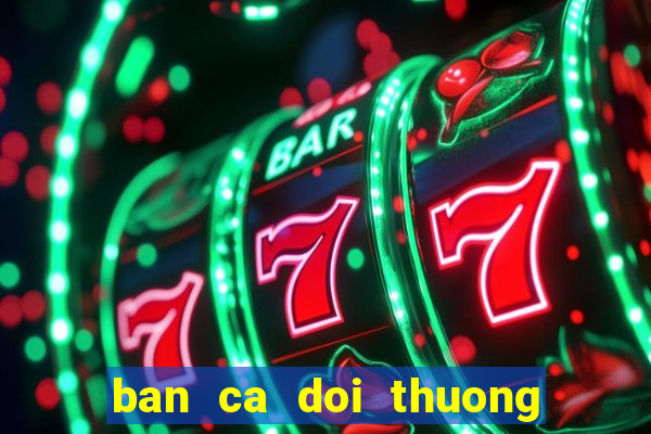 ban ca doi thuong mien phi