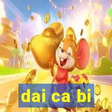 dai ca bi