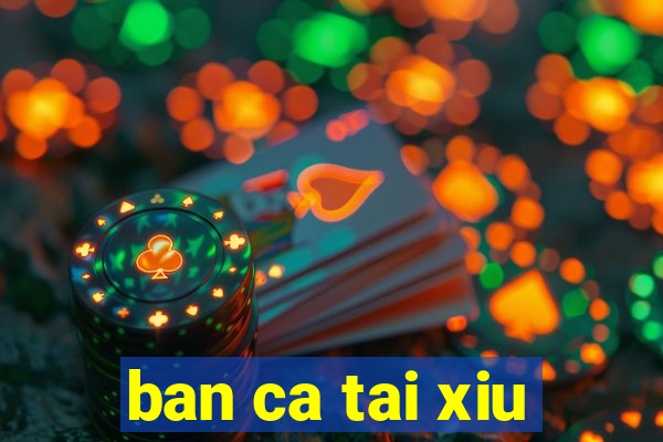 ban ca tai xiu