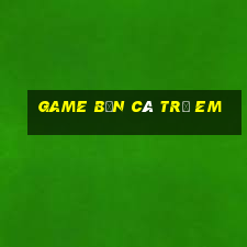 game bắn cá trẻ em