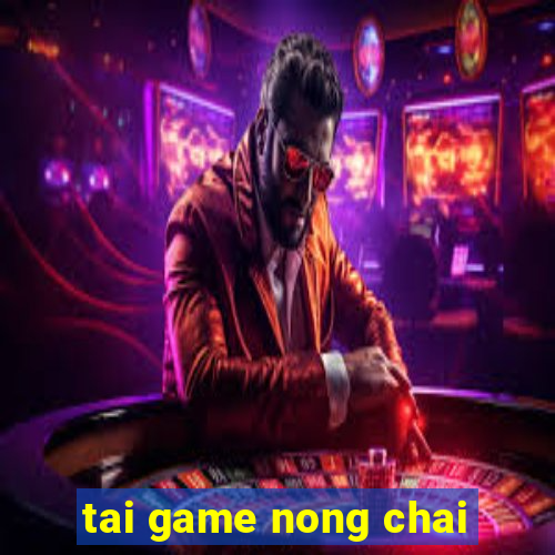 tai game nong chai