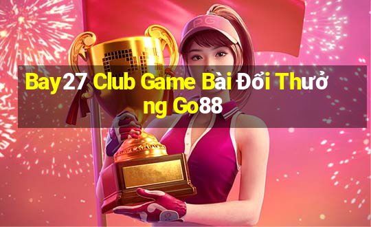 Bay27 Club Game Bài Đổi Thưởng Go88