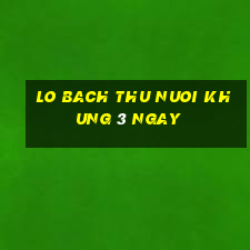 lo bach thu nuoi khung 3 ngay