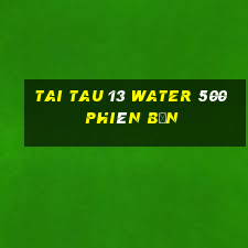 Tai Tau 13 Water 500 Phiên bản