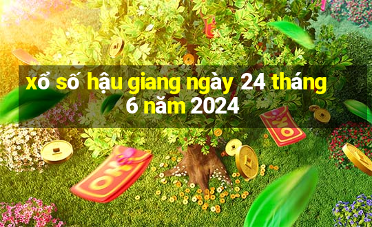 xổ số hậu giang ngày 24 tháng 6 năm 2024