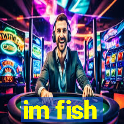 im fish