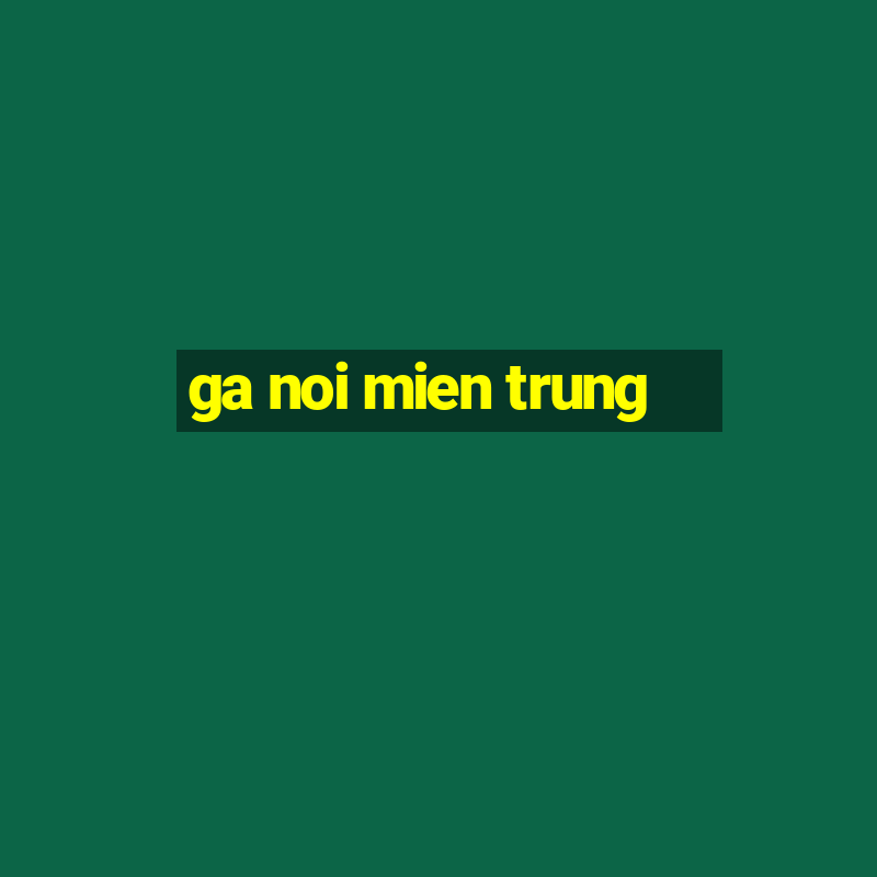 ga noi mien trung