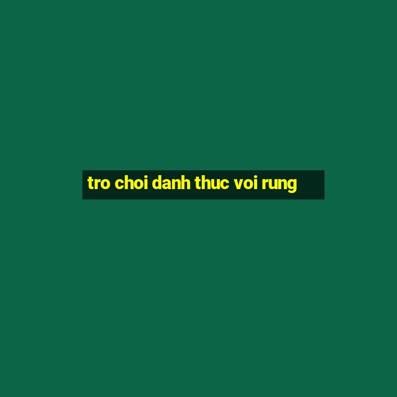 tro choi danh thuc voi rung