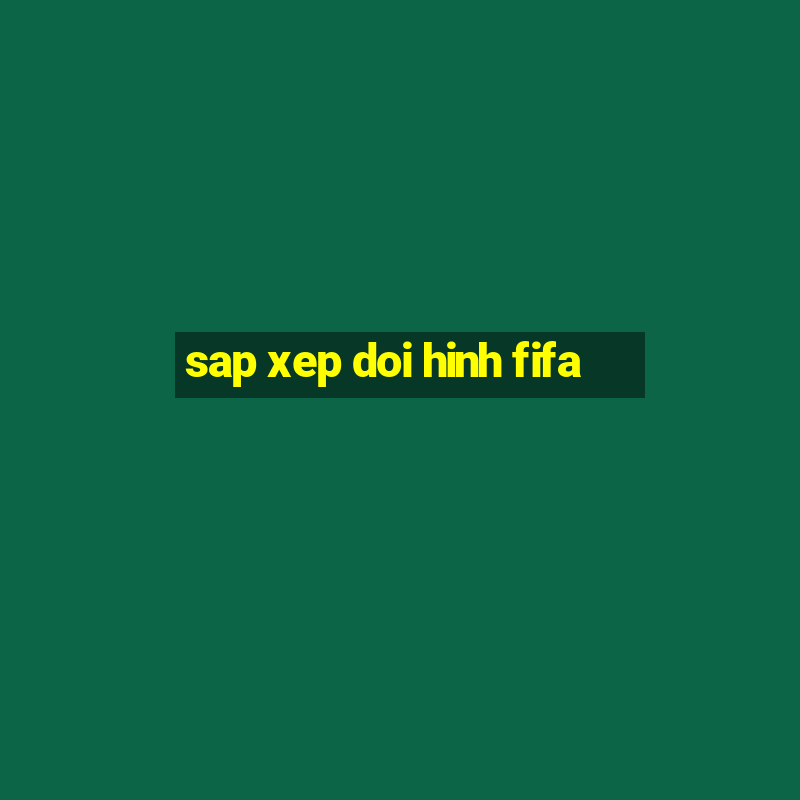 sap xep doi hinh fifa