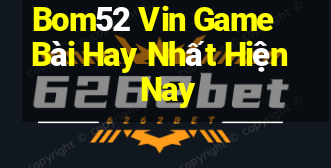 Bom52 Vin Game Bài Hay Nhất Hiện Nay