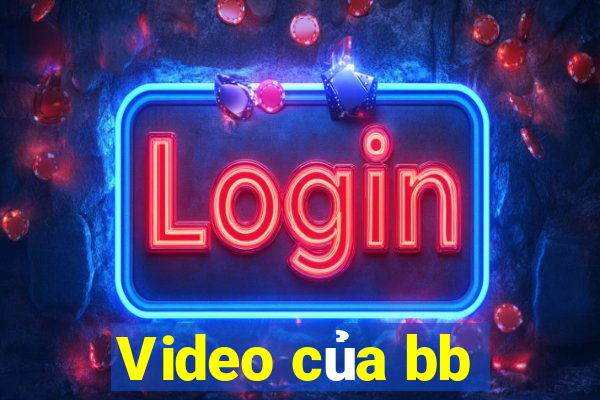 Video của bb