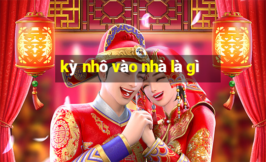 kỳ nhô vào nhà là gì