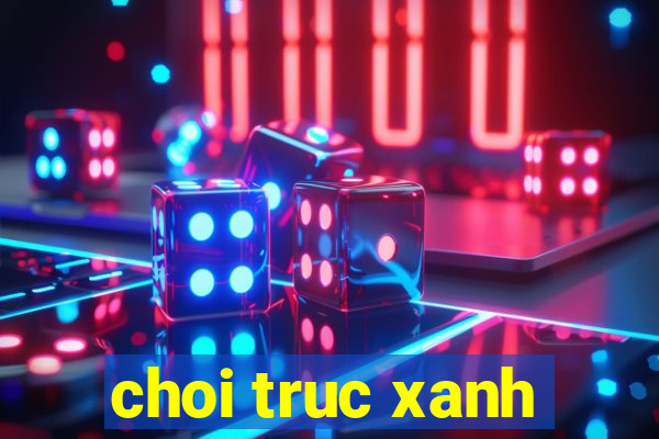 choi truc xanh