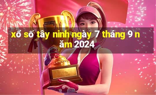 xổ số tây ninh ngày 7 tháng 9 năm 2024