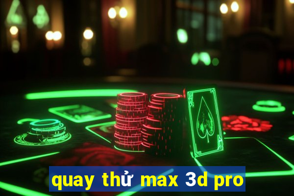 quay thử max 3d pro