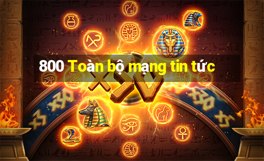 800 Toàn bộ mạng tin tức