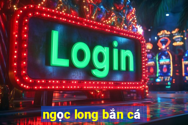 ngọc long bắn cá