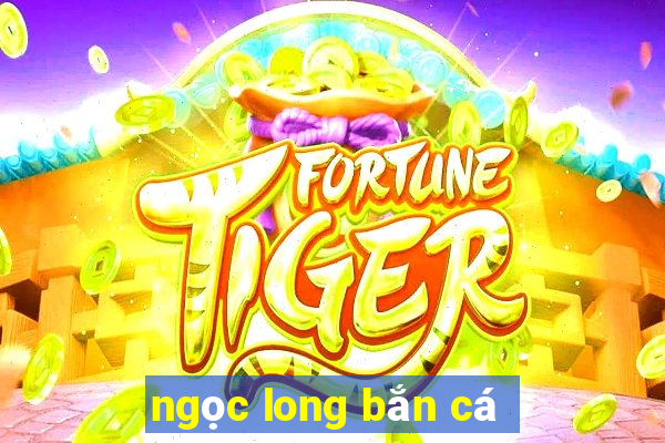 ngọc long bắn cá