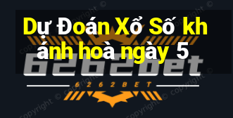 Dự Đoán Xổ Số khánh hoà ngày 5