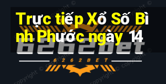 Trực tiếp Xổ Số Bình Phước ngày 14