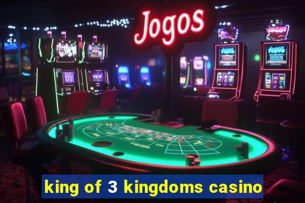 king of 3 kingdoms casino