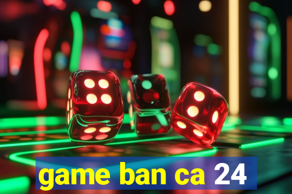 game ban ca 24