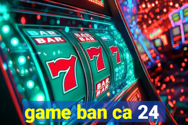 game ban ca 24