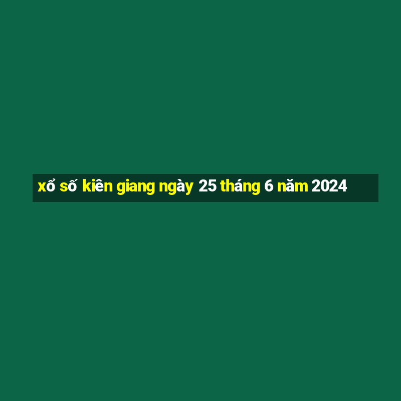 xổ số kiên giang ngày 25 tháng 6 năm 2024