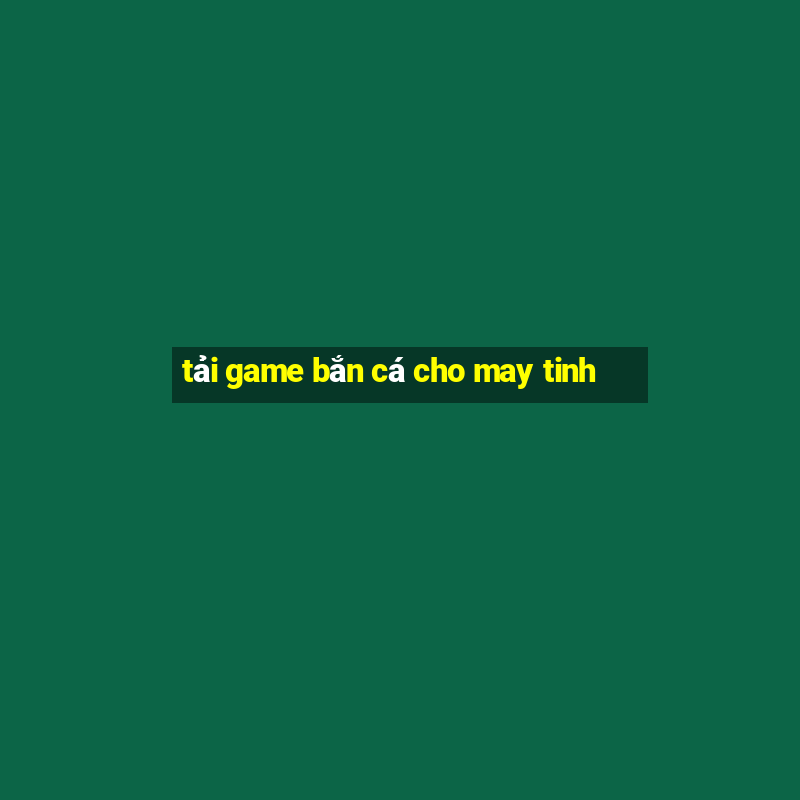 tải game bắn cá cho may tinh