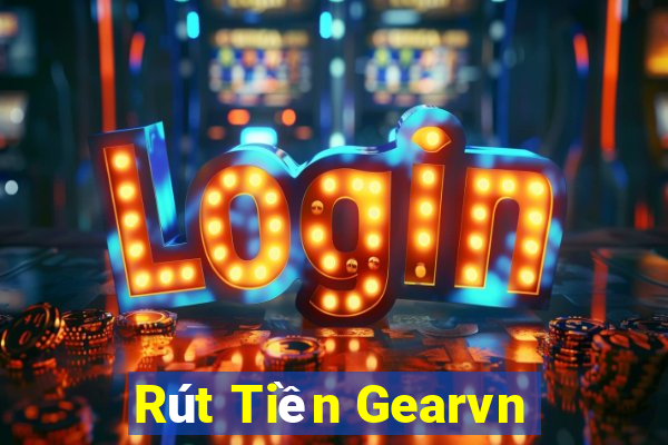 Rút Tiền Gearvn