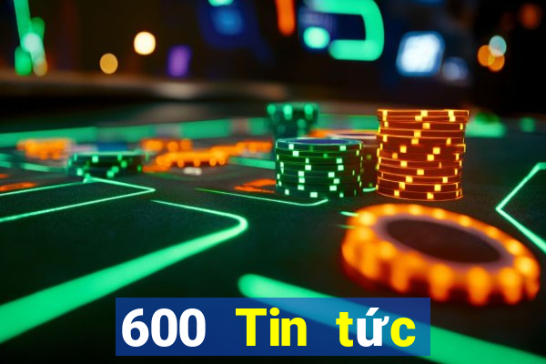 600 Tin tức đầy đủ