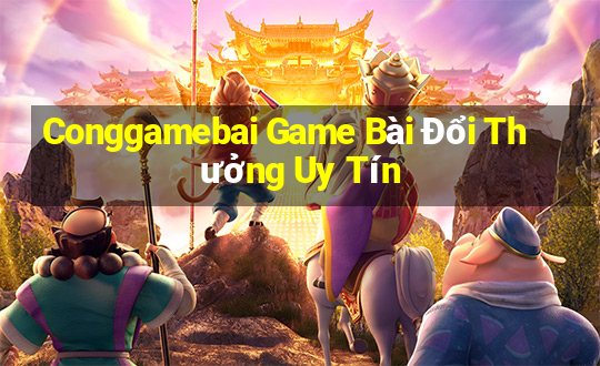 Conggamebai Game Bài Đổi Thưởng Uy Tín