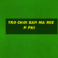 tro choi ban ma mien phi