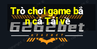 Trò chơi game bắn cá Tải về