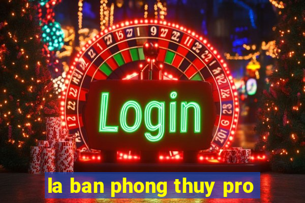 la ban phong thuy pro