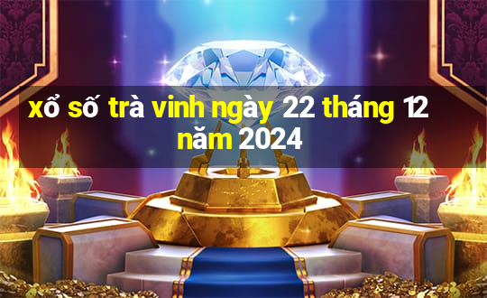 xổ số trà vinh ngày 22 tháng 12 năm 2024