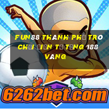 Fun88 thành phố trò chơi điện tử tặng 188 vàng