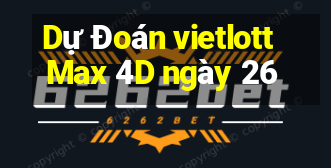 Dự Đoán vietlott Max 4D ngày 26