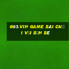 G63.Vin Game Bài Chơi Với Bạn Bè