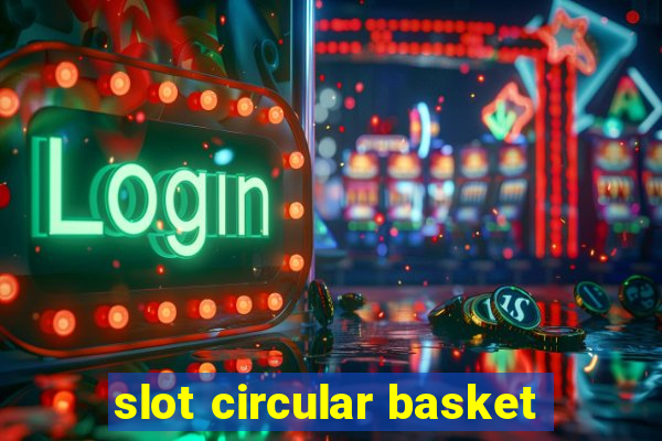 slot circular basket